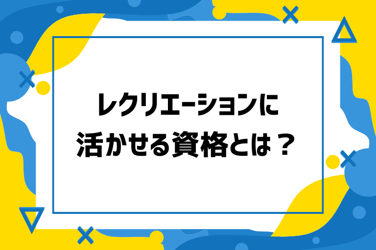 指導者必見！レクリエーションに活かせる資格を大紹介！