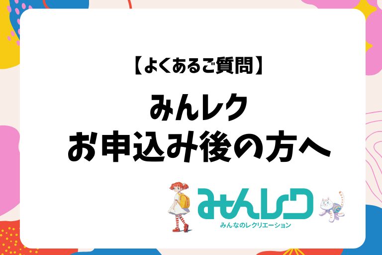 【よくあるご質問】みんレクお申込み後の方へ